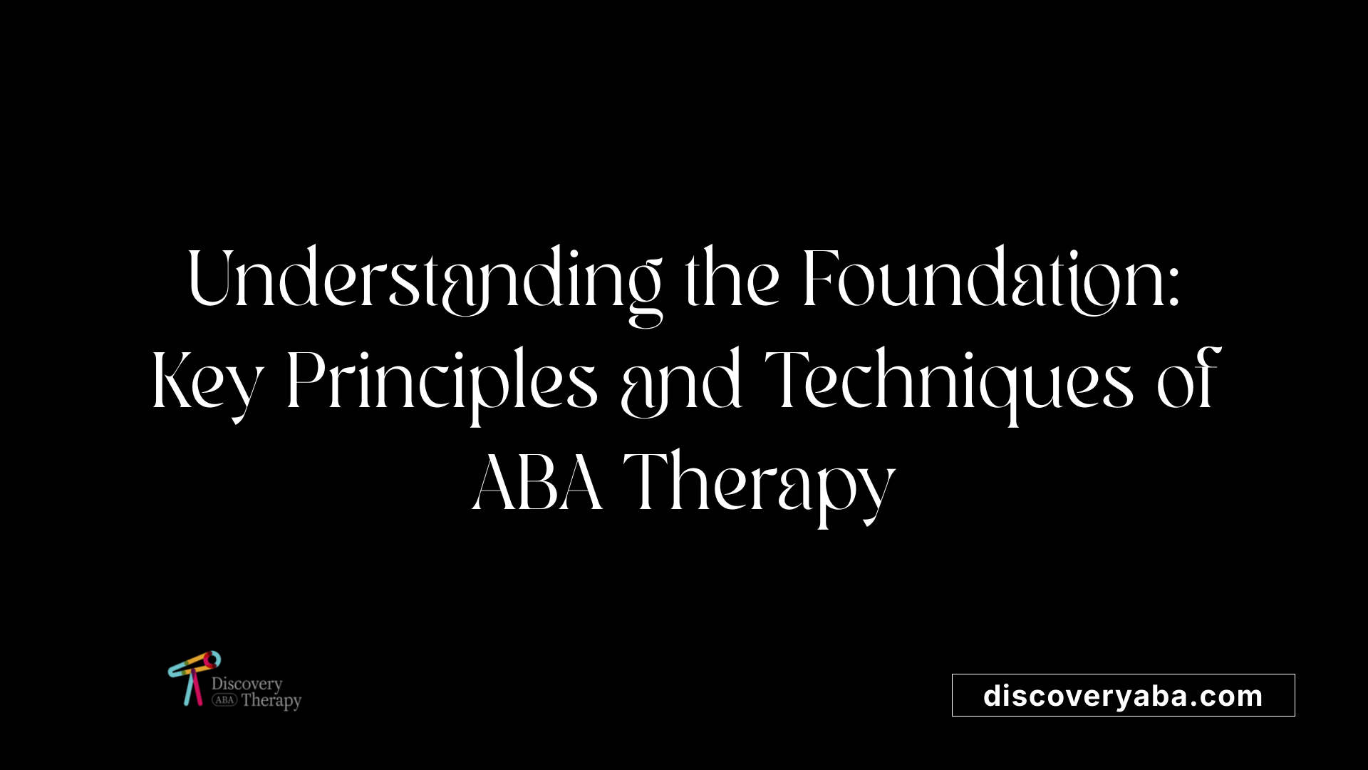 Understanding the Foundation: Key Principles and Techniques of ABA Therapy