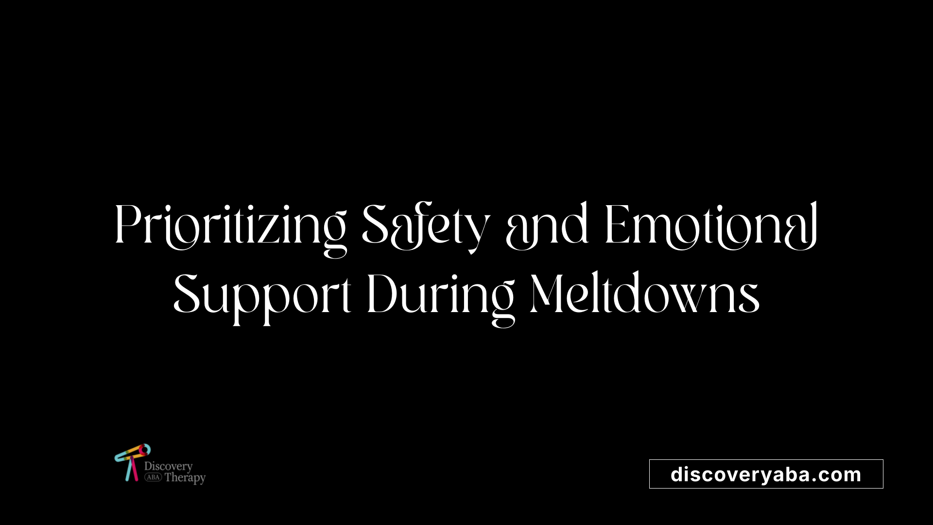 Prioritizing Safety and Emotional Support During Meltdowns