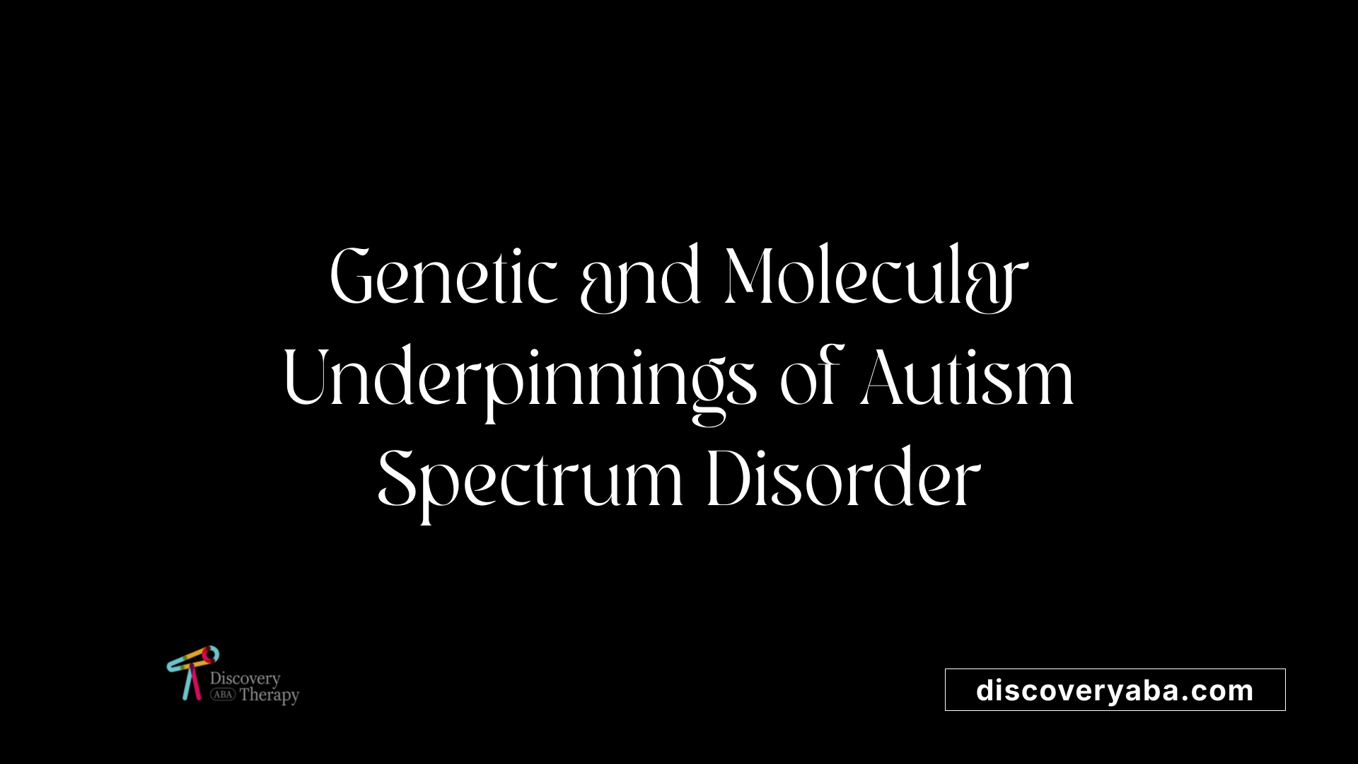 Genetic and Molecular Underpinnings of Autism Spectrum Disorder