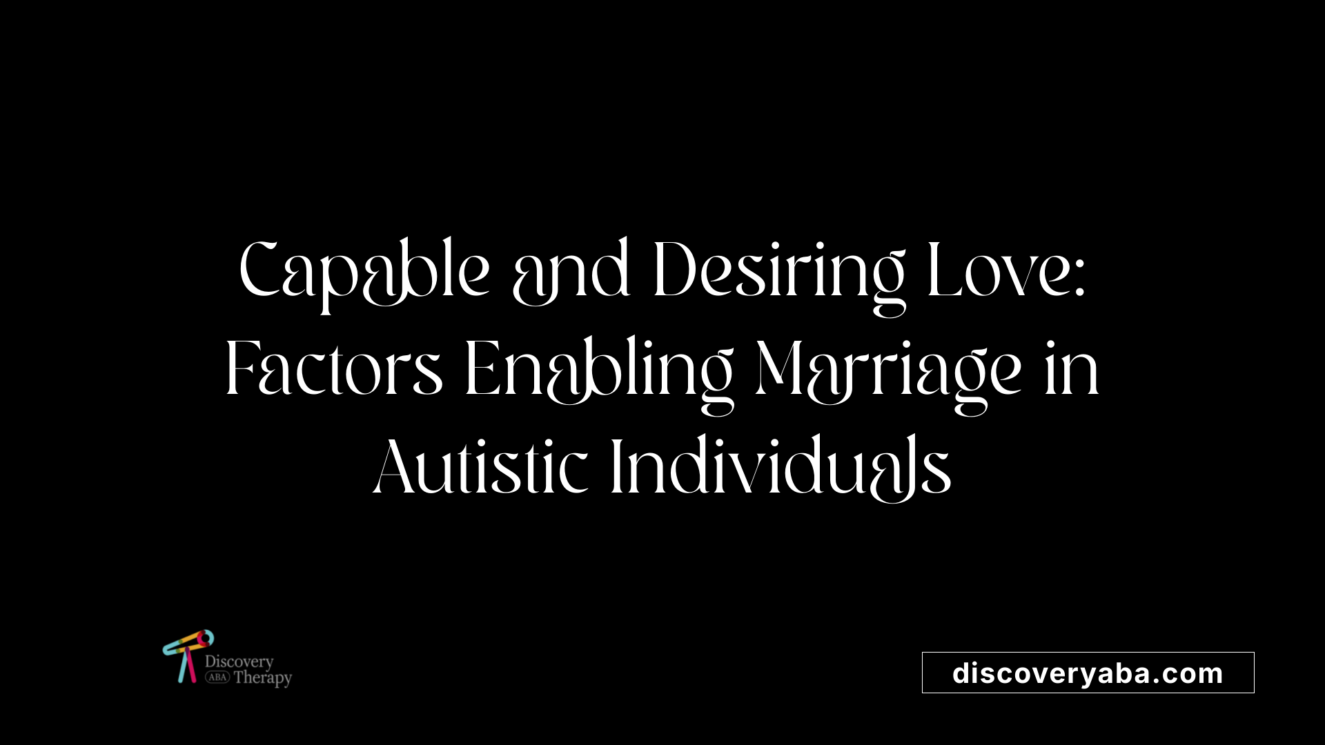 Capable and Desiring Love: Factors Enabling Marriage in Autistic Individuals