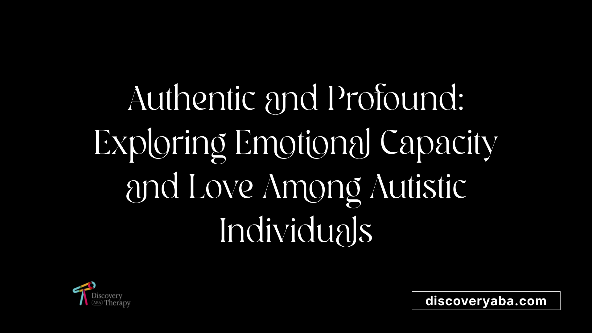 Authentic and Profound: Exploring Emotional Capacity and Love Among Autistic Individuals