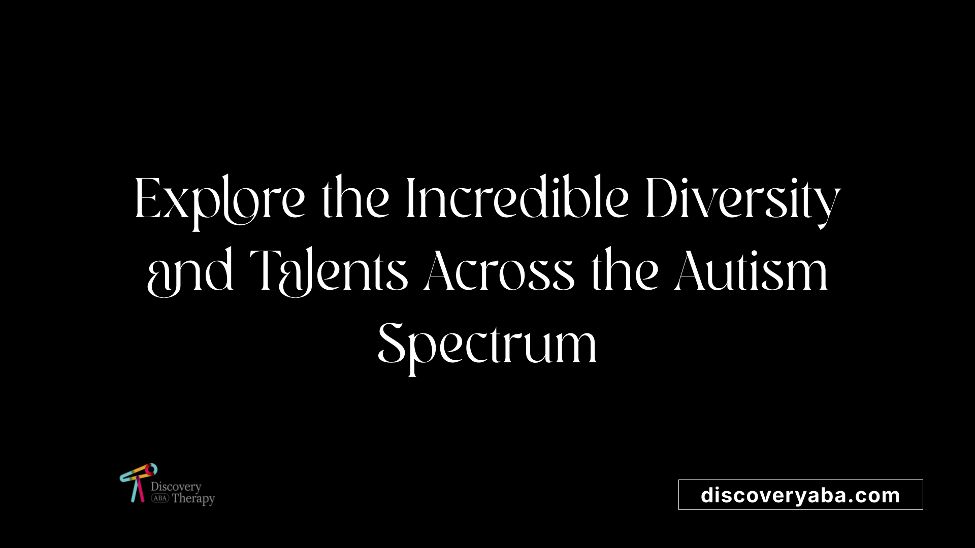 Explore the Incredible Diversity and Talents Across the Autism Spectrum