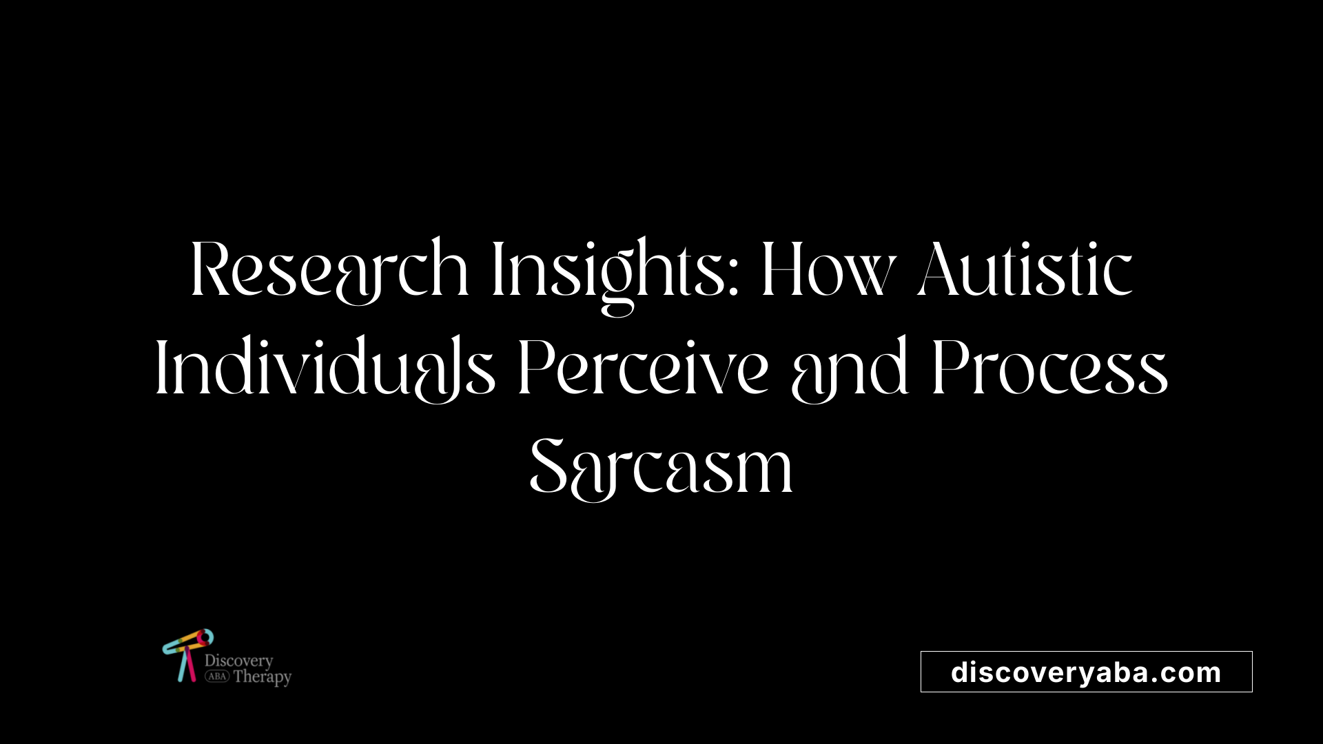 Research Insights: How Autistic Individuals Perceive and Process Sarcasm