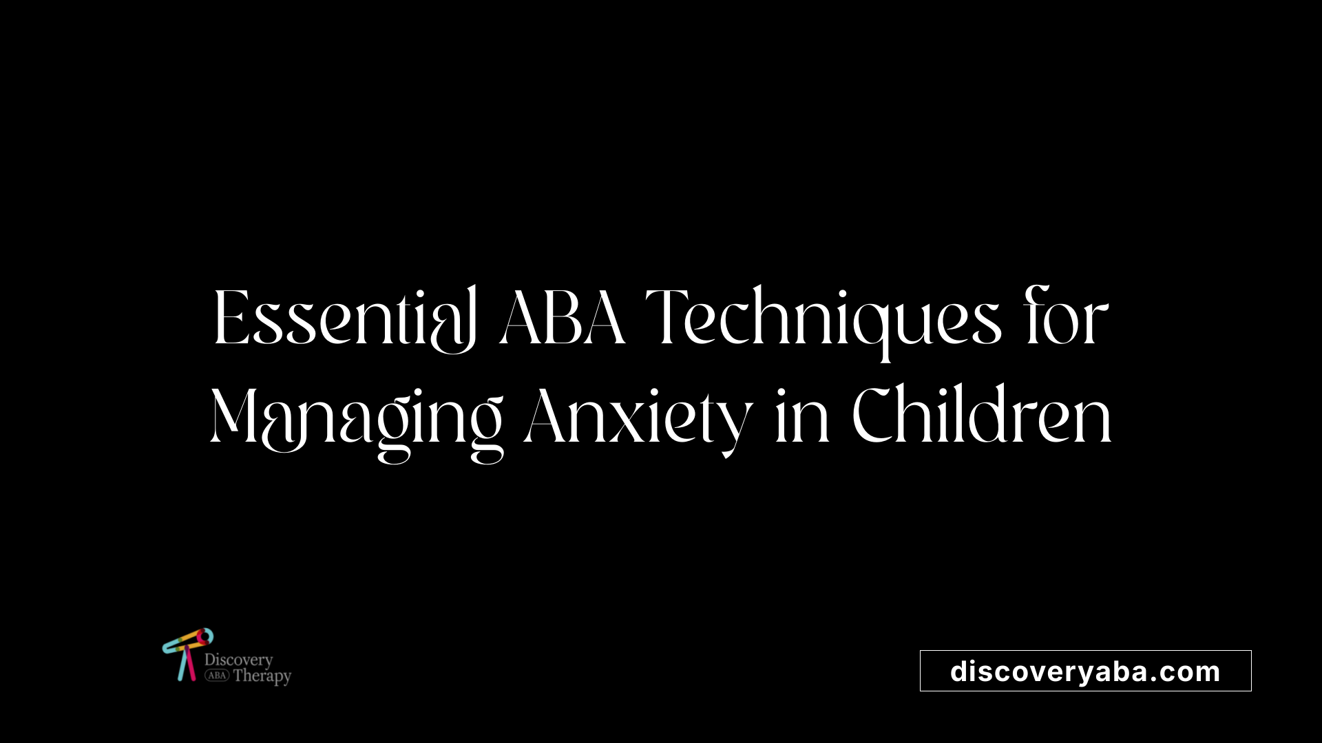 Essential ABA Techniques for Managing Anxiety in Children