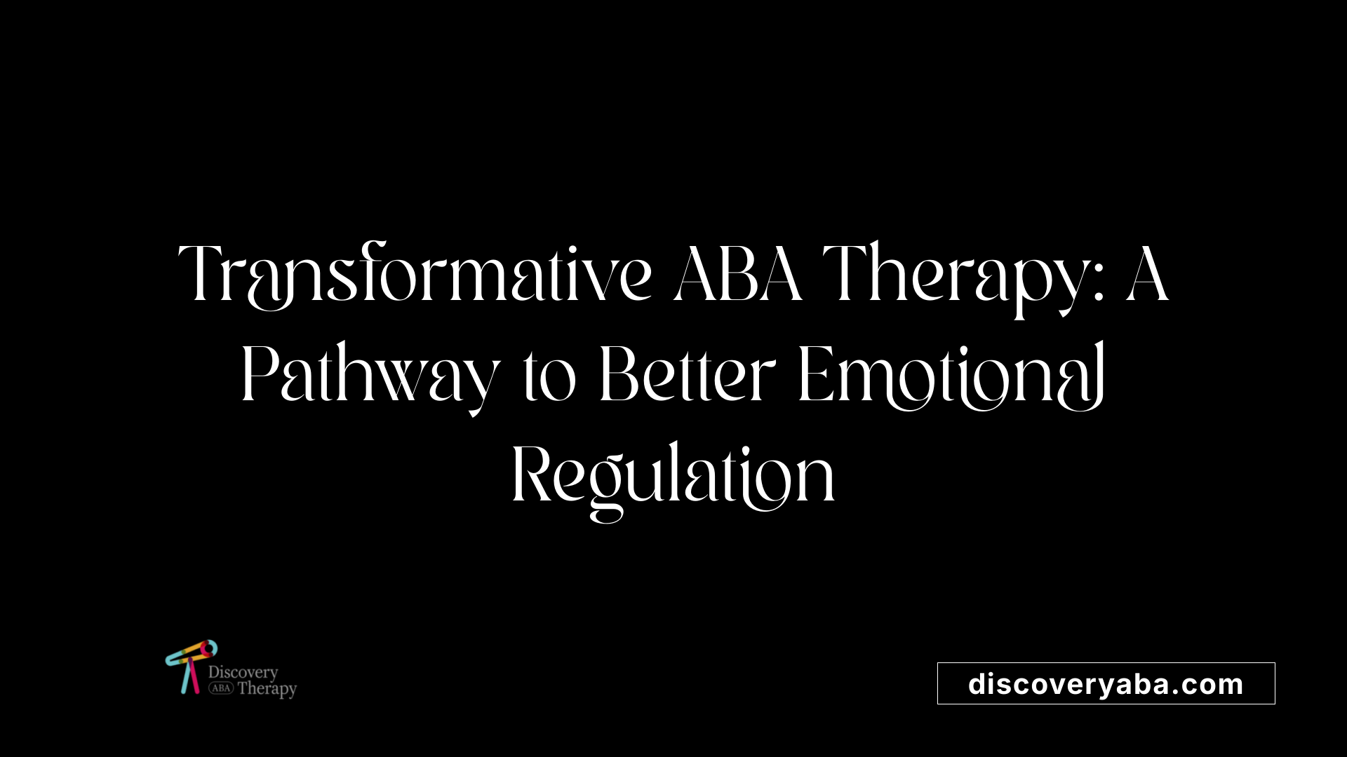 Transformative ABA Therapy: A Pathway to Better Emotional Regulation