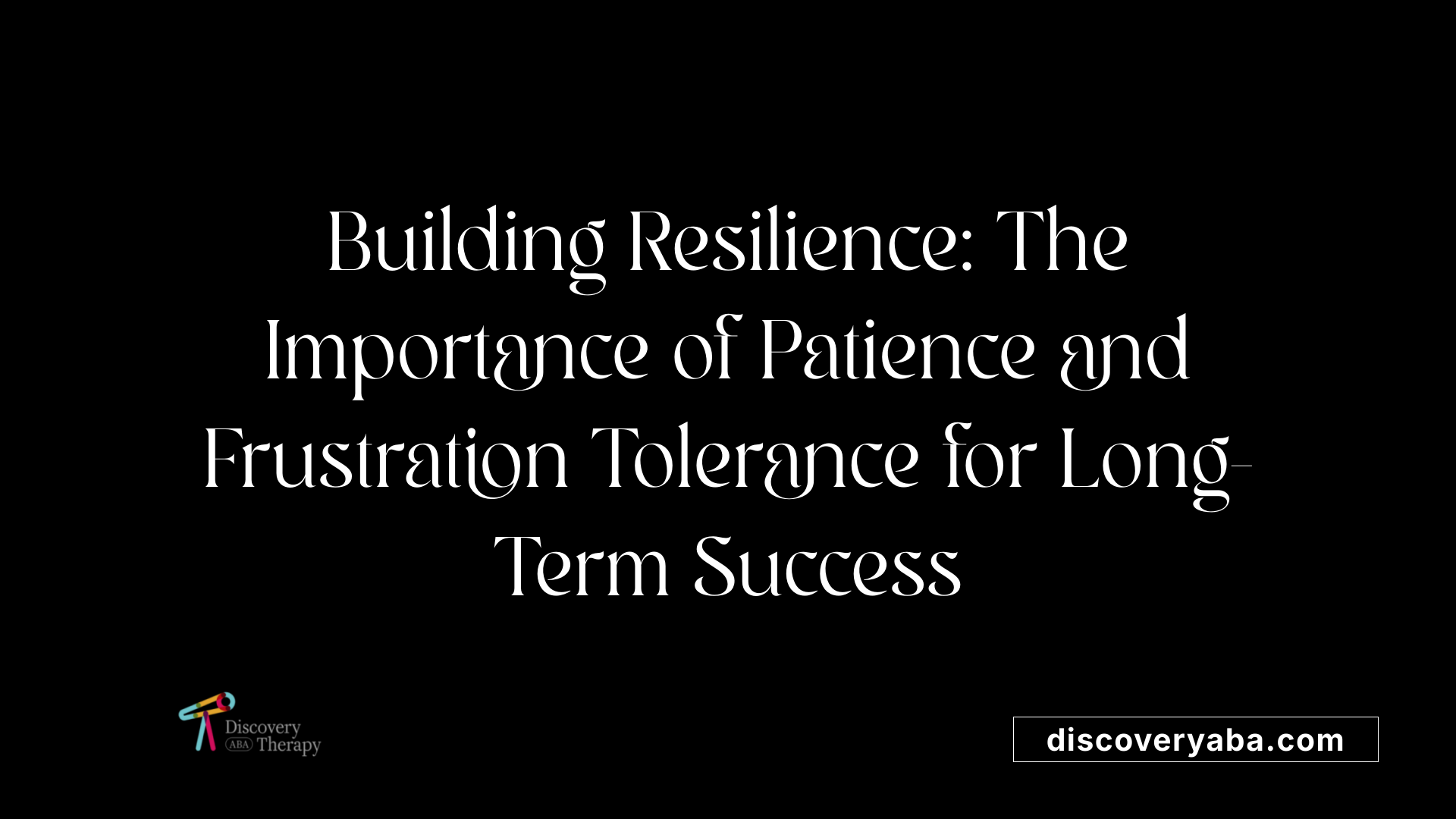 Building Resilience: The Importance of Patience and Frustration Tolerance for Long-Term Success