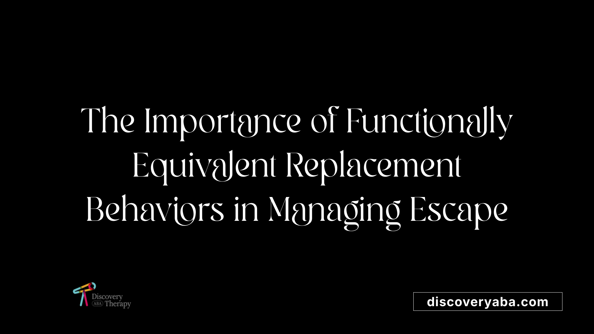 The Importance of Functionally Equivalent Replacement Behaviors in Managing Escape
